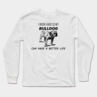 I work hard so my bulldog can have a better life Long Sleeve T-Shirt